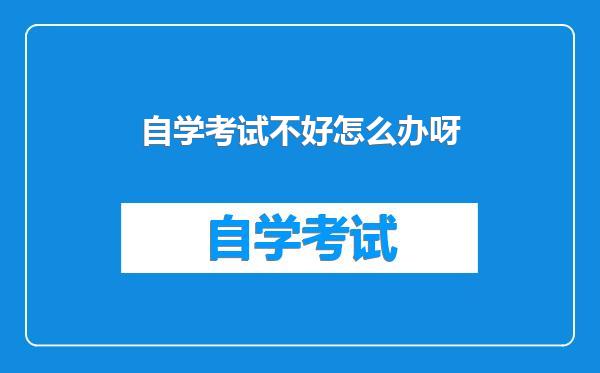 自学考试不好怎么办呀