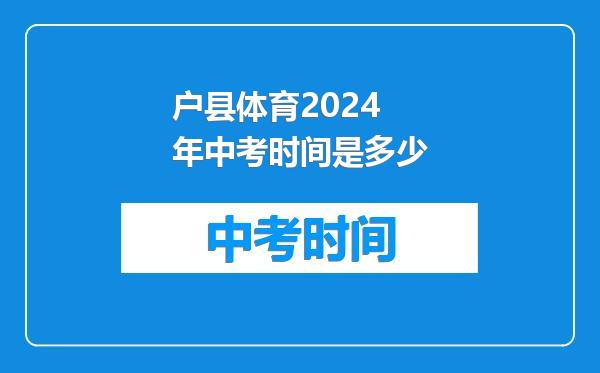 户县体育2024年中考时间是多少