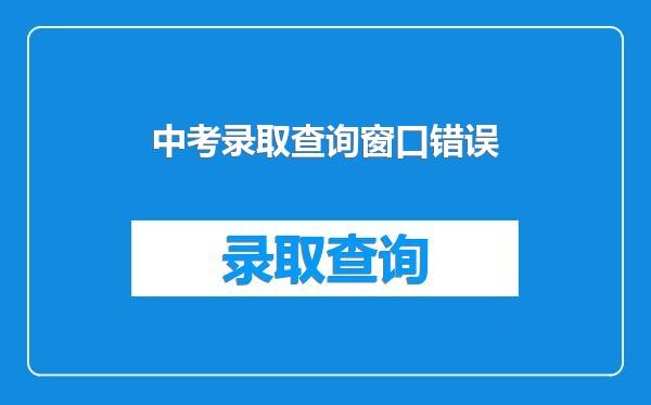 中考录取查询窗口错误