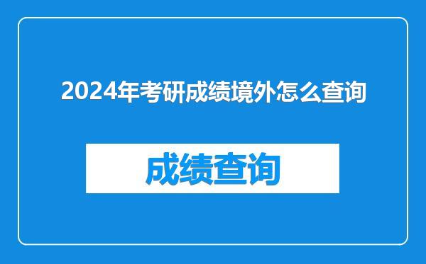 2024年考研成绩境外怎么查询