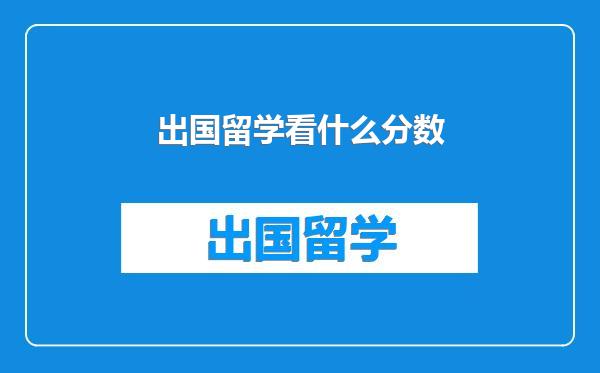 出国留学看什么分数