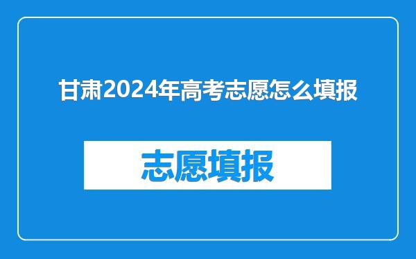 甘肃2024年高考志愿怎么填报