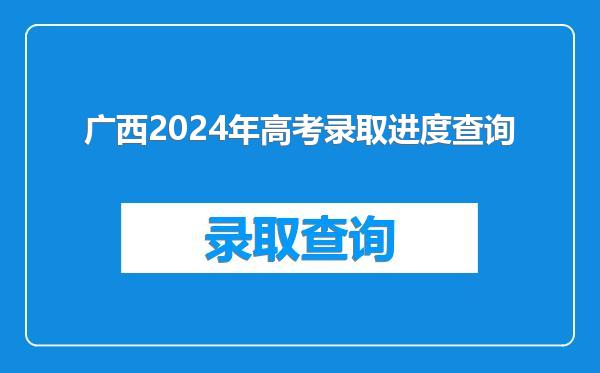 广西2024年高考录取进度查询