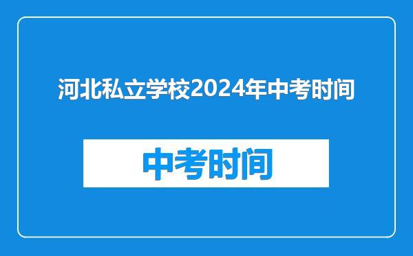 河北私立学校2024年中考时间