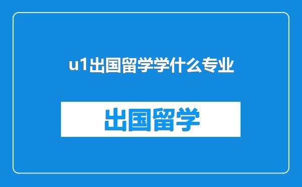 u1出国留学学什么专业