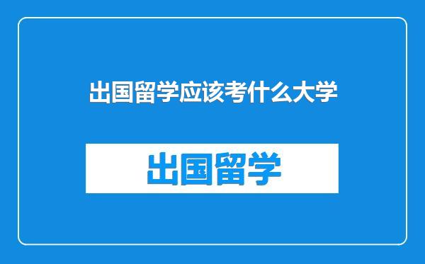 出国留学应该考什么大学