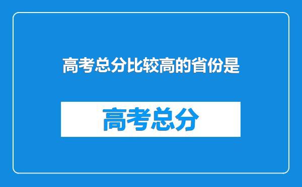 高考总分比较高的省份是