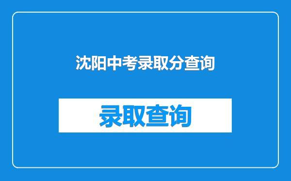 沈阳中考录取分查询
