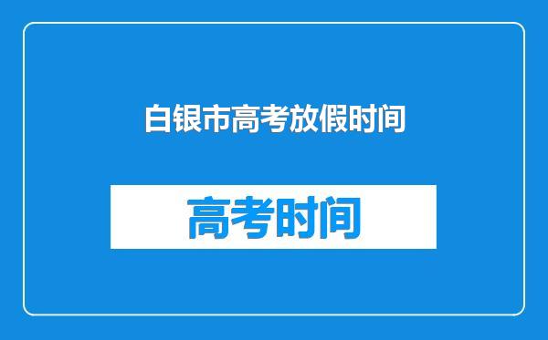 白银市高考放假时间
