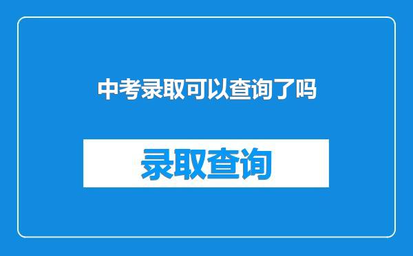 中考录取可以查询了吗