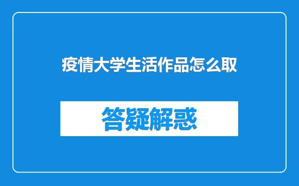 疫情大学生活作品怎么取