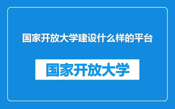 国家开放大学建设什么样的平台