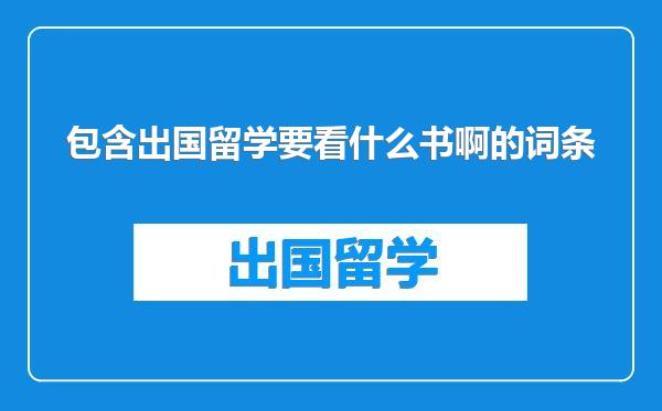 包含出国留学要看什么书啊的词条