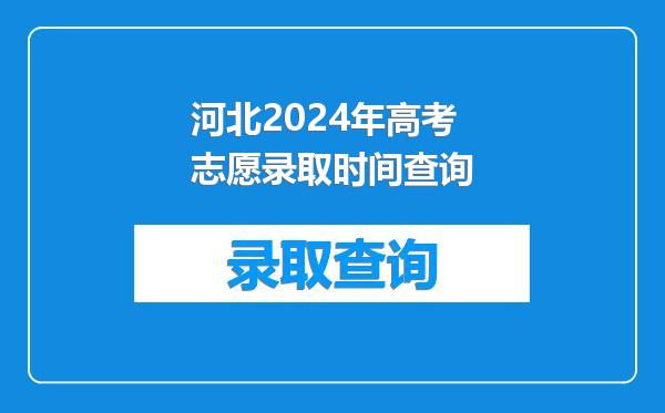 河北2024年高考志愿录取时间查询