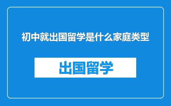 初中就出国留学是什么家庭类型
