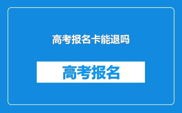 高考报名卡能退吗