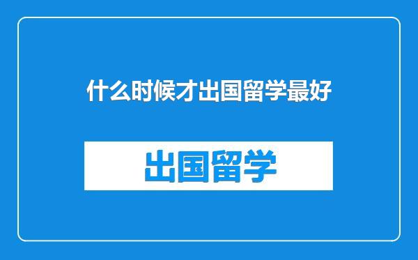 什么时候才出国留学最好