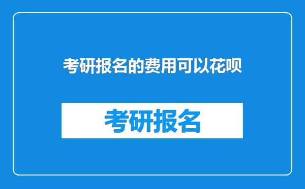 考研报名的费用可以花呗