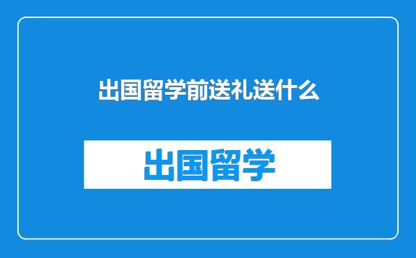 出国留学前送礼送什么
