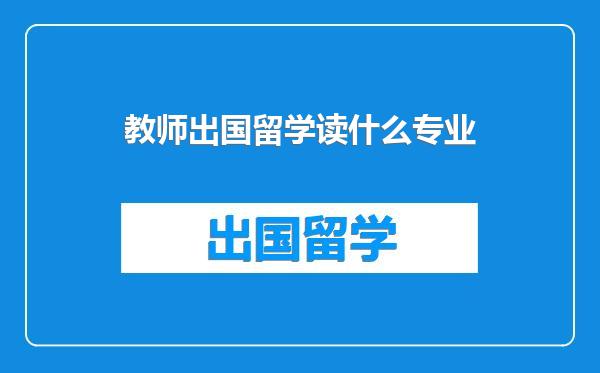 教师出国留学读什么专业