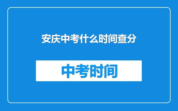 安庆中考什么时间查分