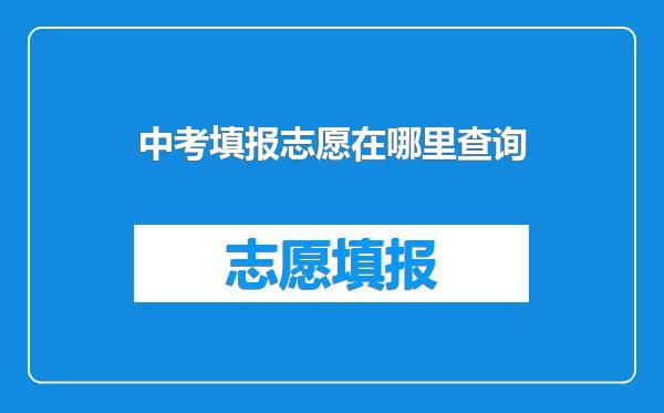 中考填报志愿在哪里查询
