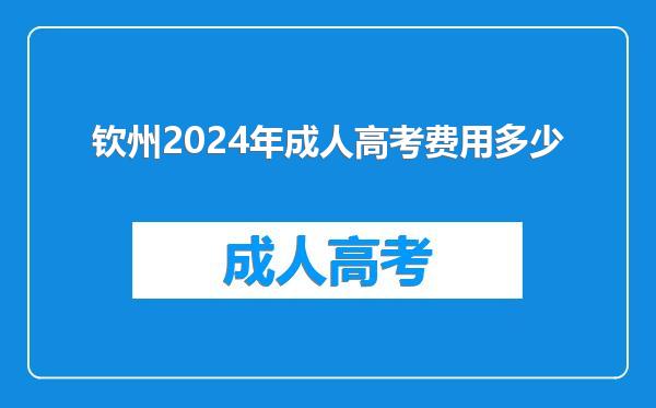 钦州2024年成人高考费用多少