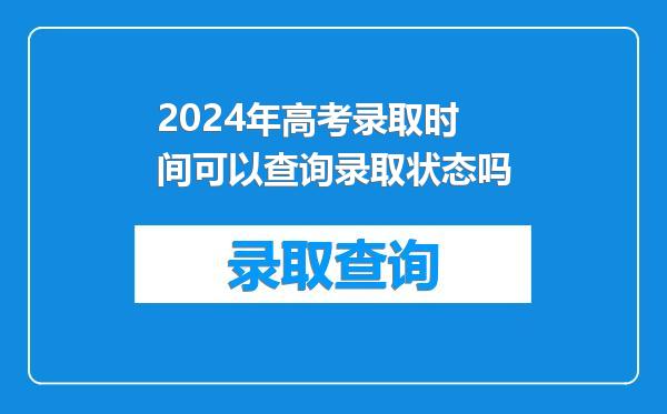 2024年高考录取时间可以查询录取状态吗