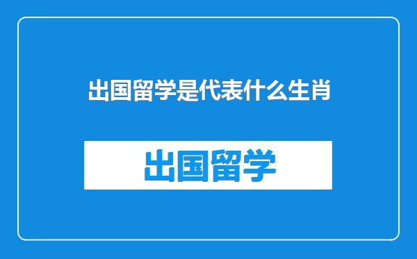 出国留学是代表什么生肖