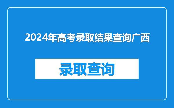 2024年高考录取结果查询广西