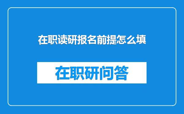 在职读研报名前提怎么填