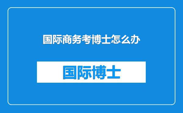 国际商务考博士怎么办