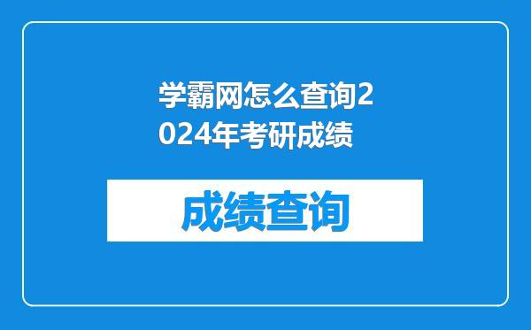 学霸网怎么查询2024年考研成绩