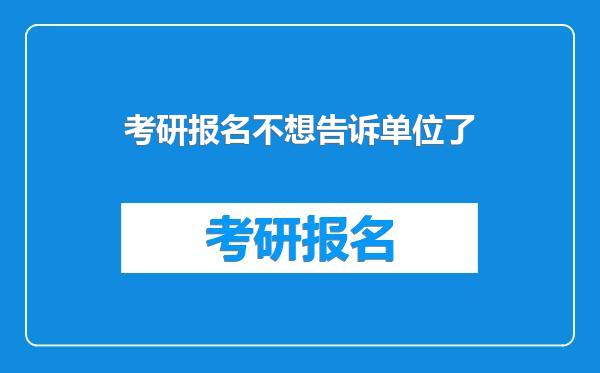考研报名不想告诉单位了