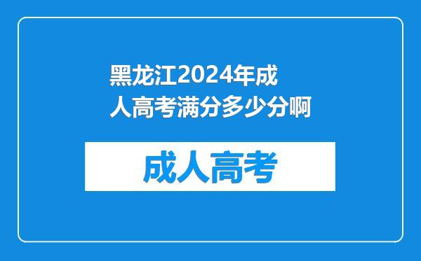 黑龙江2024年成人高考满分多少分啊