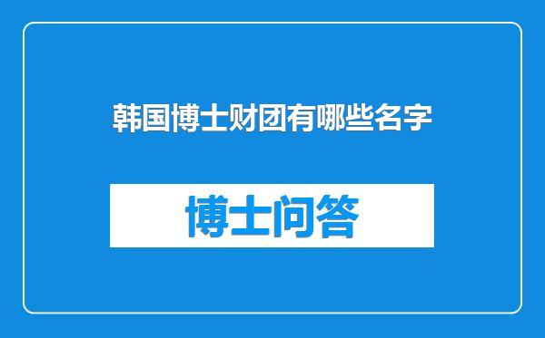 韩国博士财团有哪些名字