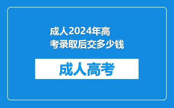 成人2024年高考录取后交多少钱