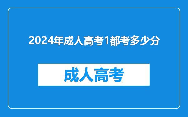 2024年成人高考1都考多少分