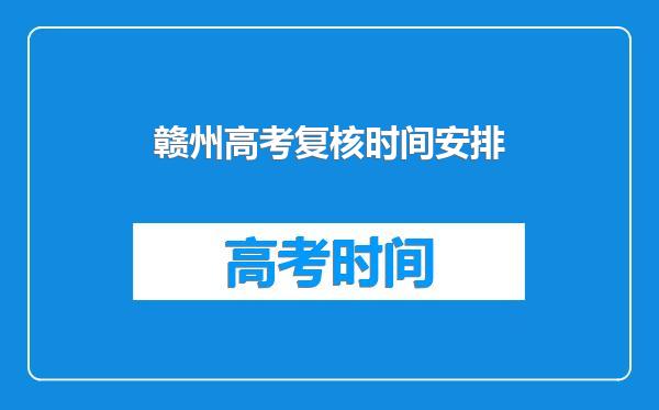 赣州高考复核时间安排