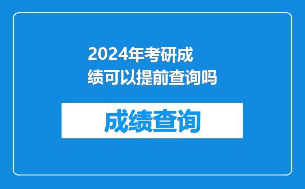 2024年考研成绩可以提前查询吗
