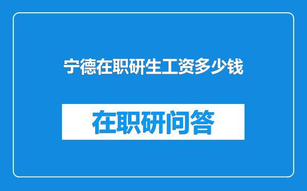宁德在职研生工资多少钱