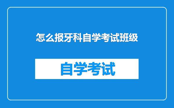 怎么报牙科自学考试班级