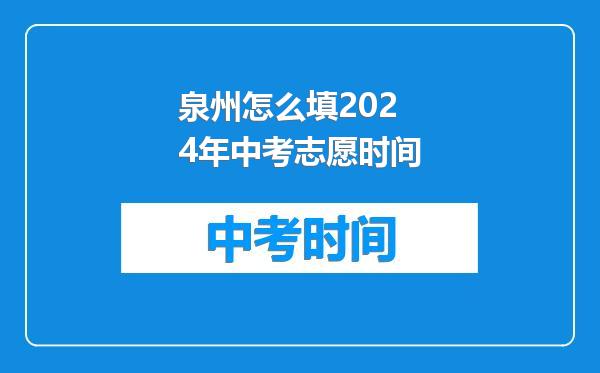 泉州怎么填2024年中考志愿时间