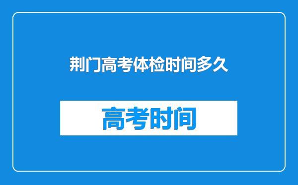 荆门高考体检时间多久