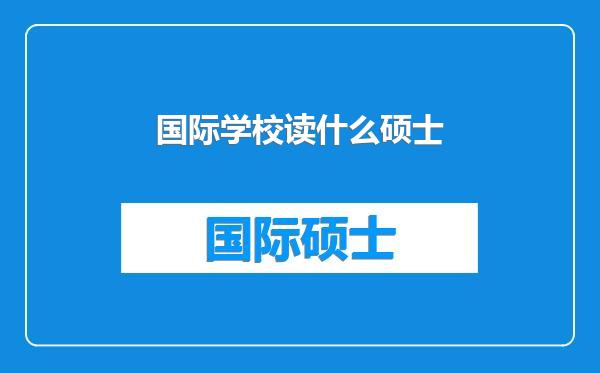 国际学校读什么硕士