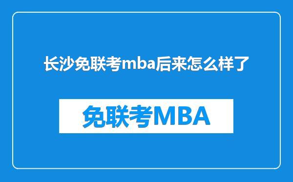 长沙免联考mba后来怎么样了