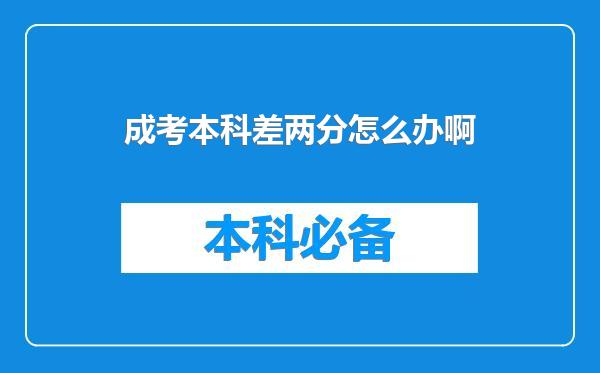 成考本科差两分怎么办啊
