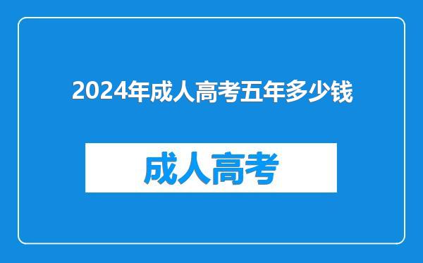 2024年成人高考五年多少钱