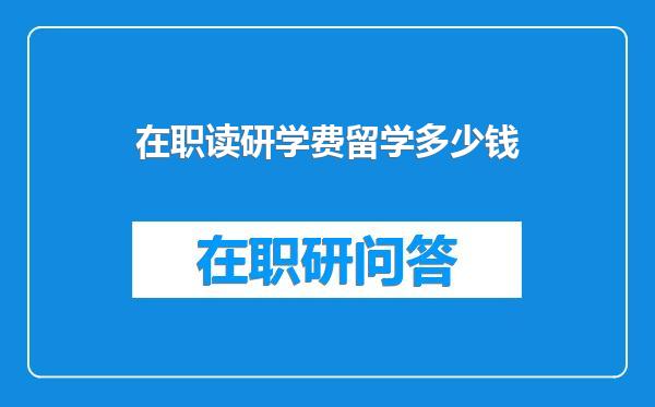 在职读研学费留学多少钱