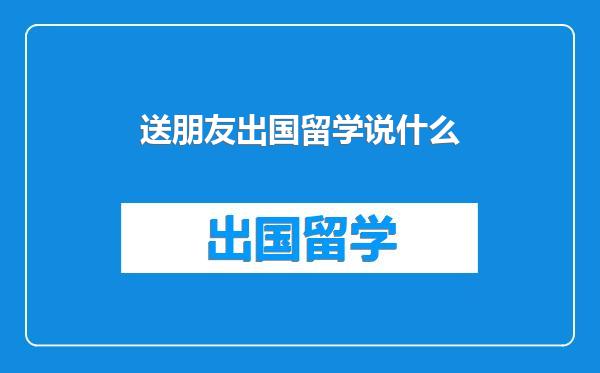 送朋友出国留学说什么